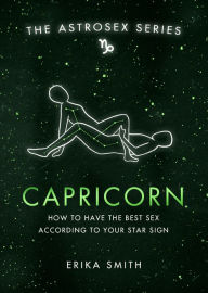 Title: Astrosex: Capricorn: How to have the best sex according to your star sign, Author: Erika W. Smith