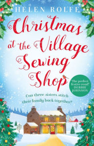 Title: Christmas at the Village Sewing Shop: A cosy, feel-good read filled with festive spirit and family secrets, Author: Helen Rolfe