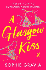 Title: A Glasgow Kiss: the hilarious, laugh-out-loud bestselling romcom about modern dating that everyone's talking about!, Author: Sophie Gravia