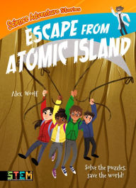 Title: Science Adventure Stories: Escape from Atomic Island: Solve the Puzzles, Save the World!, Author: Alex Woolf