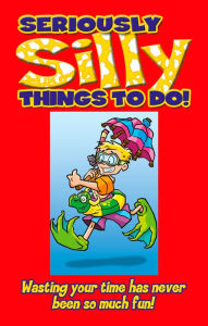 Title: Seriously Silly Things To Do, Author: Stephanie Clarkson