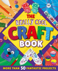 Title: The Really Cool Craft Book: More Than 50 Fantastic Projects, Author: Annalees Lim