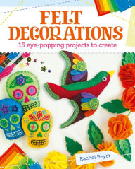 Title: Felt Decorations: 15 eye-popping projects to create, Author: Rachel Beyer
