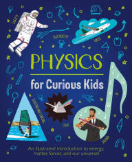 Title: Physics for Curious Kids: An Illustrated Introduction to Energy, Matter, Forces, and Our Universe!, Author: Laura Baker