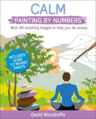 Title: Calm Painting by Numbers: With 30 Soothing Images to Help You De-Stress. Includes Guide to Mixing Paints, Author: David Woodroffe