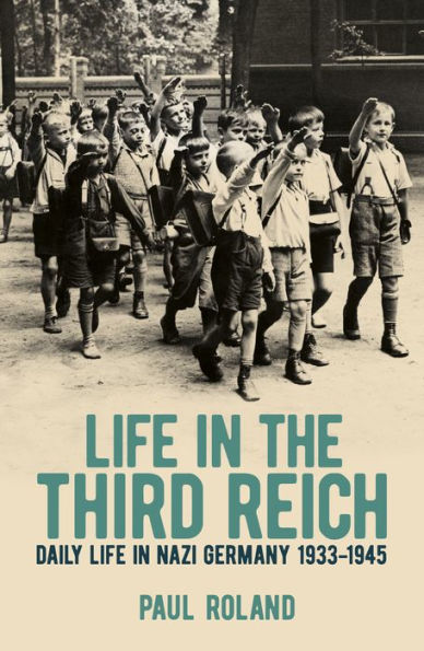 Life the Third Reich: Daily Nazi Germany, 1933-1945