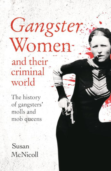 Gangster Women and Their Criminal World: The History of Gangsters' Molls Mob Queens