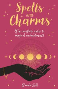 Title: Spells & Charms: The Complete Guide to Magical Enchantments, Author: Pamela Ball