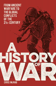 Title: A History of War: From Ancient Warfare to the Global Conflicts of the 21st Century, Author: Chris McNab