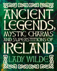 Title: Ancient Legends, Mystic Charms and Superstitions of Ireland, Author: Jane Wilde