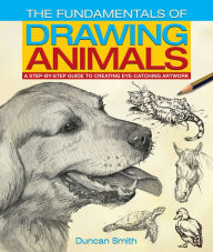 Title: The Fundamentals of Drawing Animals: A step-by-step guide to creating eye-catching artwork, Author: Duncan Smith