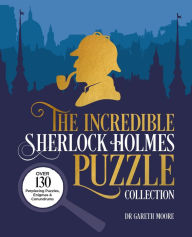 Title: The Incredible Sherlock Holmes Puzzle Collection: Over 130 Perplexing Puzzles, Enigmas and Conundrums, Author: Gareth Moore