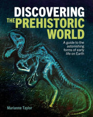 Title: Discovering the Prehistoric World: A Guide to the Astonishing Forms of Early Life on Earth, Author: Marianne Taylor