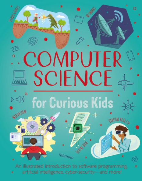 Computer Science for Curious Kids: An Illustrated Introduction to Software Programming, Artificial Intelligence, Cyber-Security-and More!