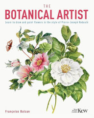 Title: The Kew Gardens Botanical Artist: Learn to Draw and Paint Flowers in the Style of Pierre-Joseph Redouté, Author: The Royal Botanic Gardens Kew