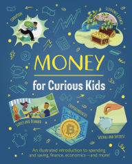 Title: Money for Curious Kids: An Illustrated Introduction to Spending and Saving, Finance, Economics-and More!, Author: Claudia Martin