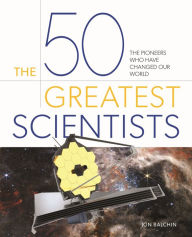 Title: The 50 Greatest Scientists: The Pioneers Who Have Changed Our World, Author: Jon Balchin