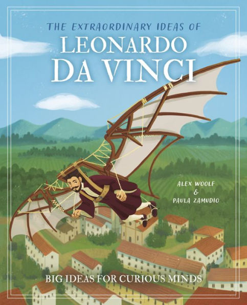 The Extraordinary Ideas of Leonardo Da Vinci: Big Ideas for Curious Minds