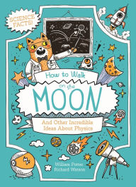 Title: How to Walk on the Moon and Other Incredible Ideas About Physics, Author: William Potter