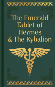 Title: The Emerald Tablet of Hermes & The Kybalion, Author: Hermes Trismegistus