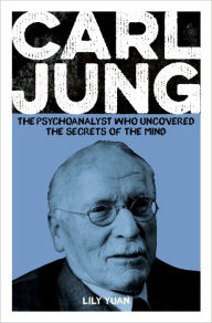 Title: Carl Jung: The Psychoanalyst Who Uncovered the Secrets of the Mind, Author: Lily Yuan