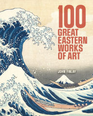 Title: 100 Great Eastern Works of Art, Author: John Finlay