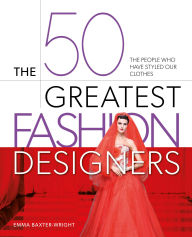 Title: The 50 Greatest Fashion Designers: The People Who Have Styled Our Clothes, Author: Emma Baxter-Wright