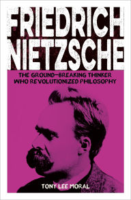 Title: Friedrich Nietzsche: The Ground-breaking Thinker Who Revolutionized Philosophy, Author: Tony Lee Moral