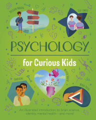 Title: Psychology for Curious Kids: An Illustrated Introduction to Brain Science, Identity, Mental Health, and More!, Author: Anna Claybourne