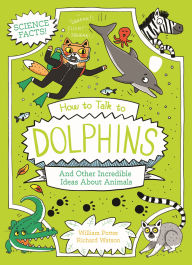 Title: How to Talk to Dolphins: And Other Incredible Facts About Animal Science, Author: William Potter