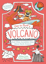 Title: How to Surf a Volcano and Other Incredible Ideas About Earth Science, Author: William Potter