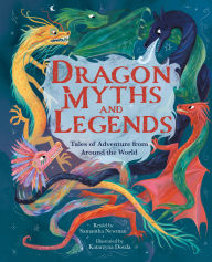Title: Dragon Myths and Legends: Tales of Adventure from Around the World, Author: Samantha Newman
