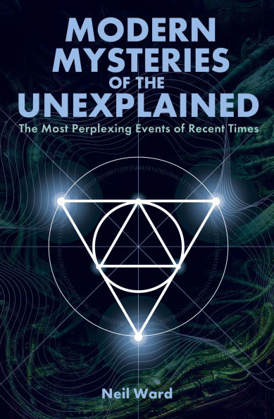 Modern Mysteries of the Unexplained: The Most Perplexing Events of Recent Times