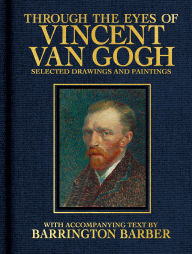 Title: Through the Eyes of Vincent Van Gogh: Selected Drawing and Paintings, Author: Barrington Barber