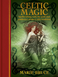 Title: Celtic Magic: Spellcrafting with the Gods and Goddesses of the Celtic Tradition, Author: Marie Bruce