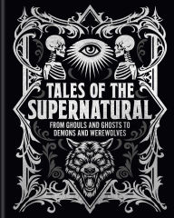 Title: Tales of the Supernatural: From Ghouls and Ghosts to Demons and Werewolves, Author: Algernon Blackwood
