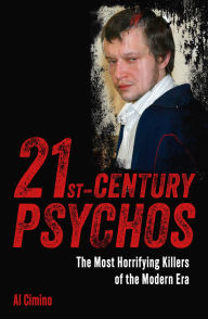Title: 21st Century Psychos: The Most Horrifying Killers of the Modern Era, Author: Al Cimino