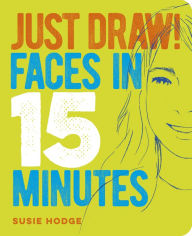 Title: Just Draw! Faces in 15 Minutes, Author: Susie Hodge