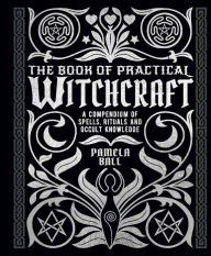 Free epub ebooks download The Book of Practical Witchcraft: A Compendium of Spells, Rituals and Occult Knowledge by Pamela Ball 9781398828476