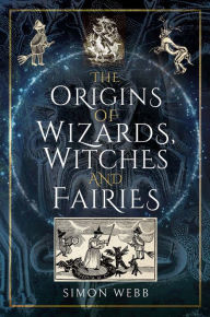 Title: The Origins of Wizards, Witches and Fairies, Author: Simon Webb