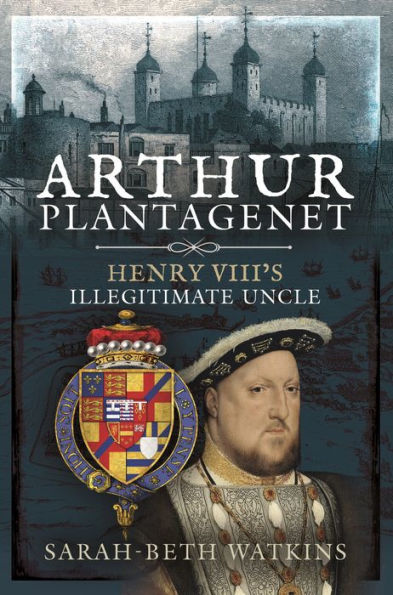 Arthur Plantagenet: Henry VIII's Illegitimate Uncle By Sarah-Beth ...