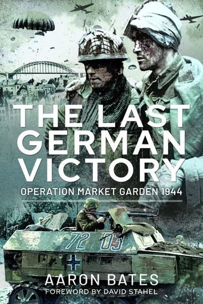 The Last German Victory: Operation Market Garden, 1944 by Aaron Bates ...