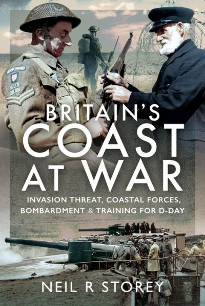 Britain's Coast at War: Invasion Threat, Coastal Forces, Bombardment and Training for D-Day