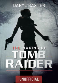 Title: The Making of Tomb Raider, Author: Daryl Baxter