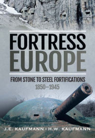 Title: Fortress Europe: From Stone to Steel Fortifications,1850-1945, Author: J.E. Kaufmann