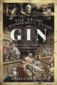 Title: The Weird and Wonderful Story of Gin: From the 17th Century to the Present Day, Author: Angela Youngman