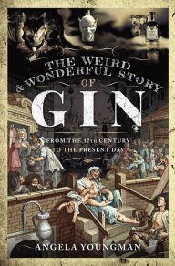 Title: The Weird & Wonderful Story of Gin: From the 17th Century to the Present Day, Author: Angela Youngman