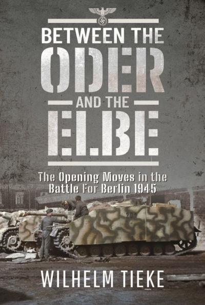 Between the Oder and the Elbe: The Opening Moves in the Battle For Berlin, 1945