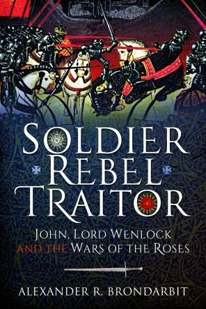 Soldier, Rebel, Traitor: John, Lord Wenlock and the Wars of Roses