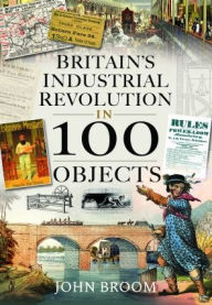 Title: Britain's Industrial Revolution in 100 Objects, Author: John Broom